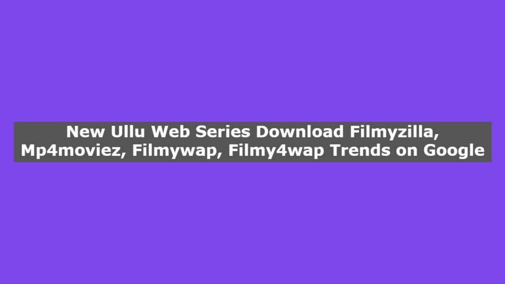 Tips for Downloading Ullu Web Series Download mp4moviez